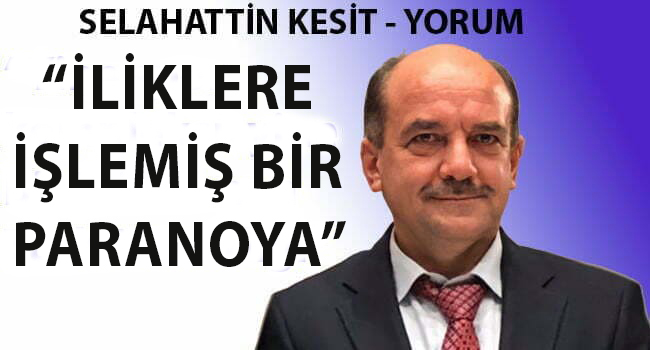 "İLİKLERE İŞLEMİŞ BİR PARANOYA"
