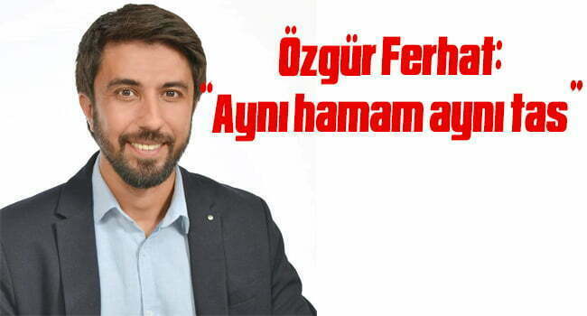 Özgür Ferhat: “Aynı hamam aynı tas”
